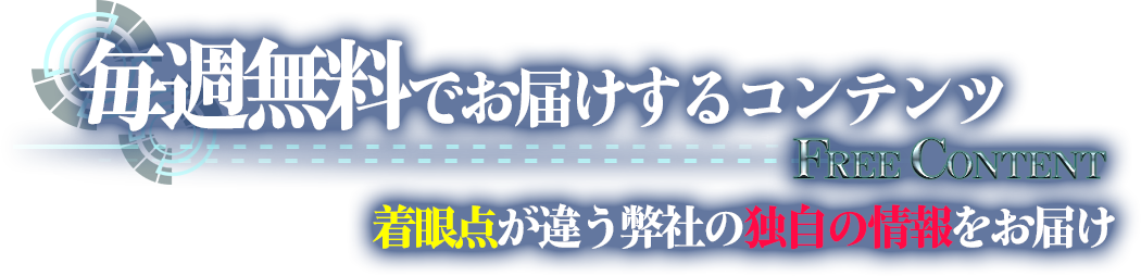 毎週無料でお届けするコンテンツ　着眼点が違う弊社の独自の情報をお届け