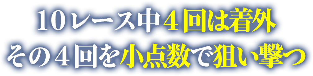 10レース中4回は着外　その4回を小点数で狙い撃つ